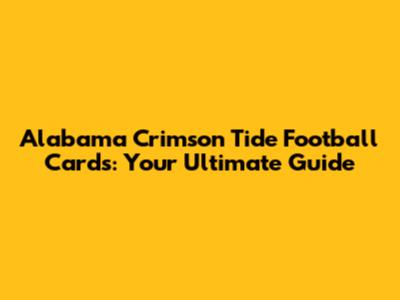 Alabama Crimson Tide Football Cards: Your Ultimate Guide