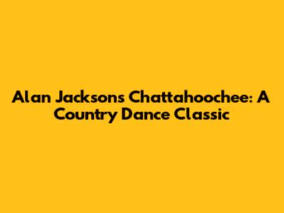 Alan Jackson's Chattahoochee: A Country Dance Classic