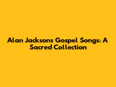 Alan Jackson's Gospel Songs: A Sacred Collection