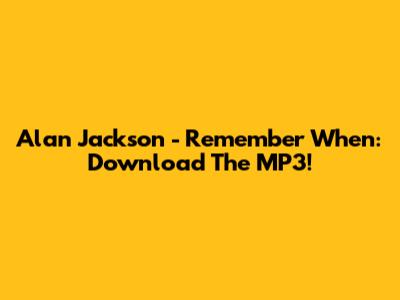 Alan Jackson - Remember When: Download The MP3!