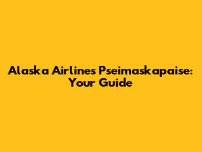 Alaska Airlines Pseimaskapaise: Your Guide