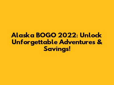 Alaska BOGO 2022: Unlock Unforgettable Adventures & Savings!