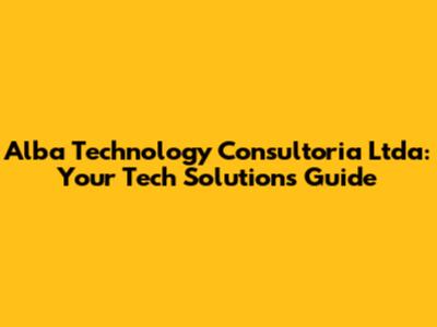 Alba Technology Consultoria Ltda: Your Tech Solutions Guide