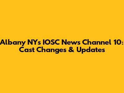 Albany NY's IOSC News Channel 10: Cast Changes & Updates