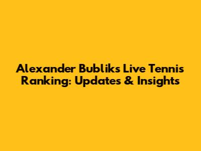 Alexander Bublik's Live Tennis Ranking: Updates & Insights