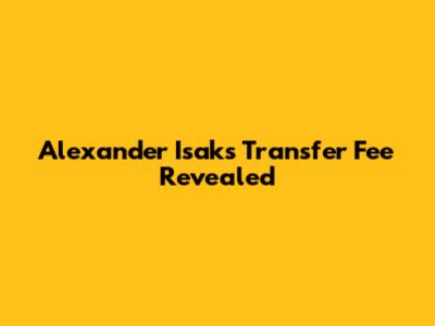 Alexander Isak's Transfer Fee Revealed
