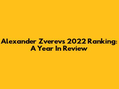 Alexander Zverev's 2022 Ranking: A Year In Review