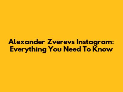Alexander Zverev's Instagram: Everything You Need To Know