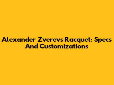 Alexander Zverev's Racquet: Specs And Customizations