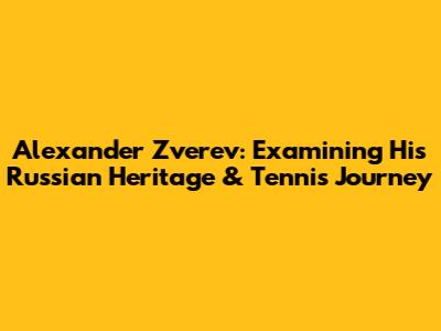 Alexander Zverev: Examining His Russian Heritage & Tennis Journey