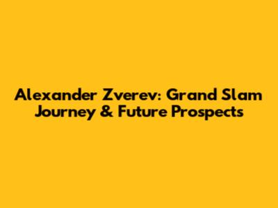 Alexander Zverev: Grand Slam Journey & Future Prospects