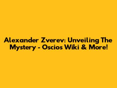 Alexander Zverev: Unveiling The Mystery - Oscios Wiki & More!