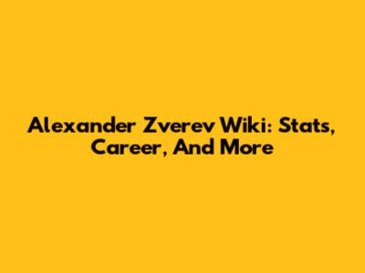 Alexander Zverev Wiki: Stats, Career, And More