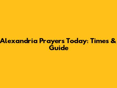 Alexandria Prayers Today: Times & Guide