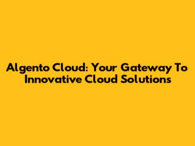 Algento Cloud: Your Gateway To Innovative Cloud Solutions