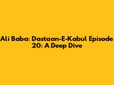 Ali Baba: Dastaan-E-Kabul Episode 20: A Deep Dive