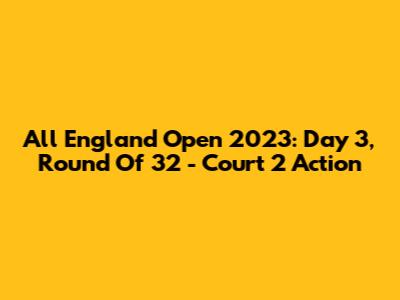 All England Open 2023: Day 3, Round Of 32 - Court 2 Action
