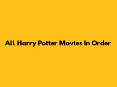 All Harry Potter Movies In Order