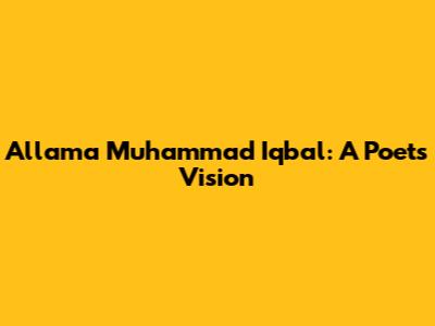 Allama Muhammad Iqbal: A Poet's Vision