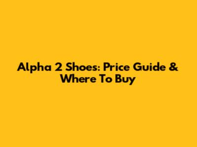 Alpha 2 Shoes: Price Guide & Where To Buy