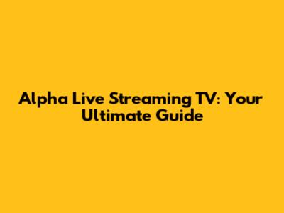 Alpha Live Streaming TV: Your Ultimate Guide