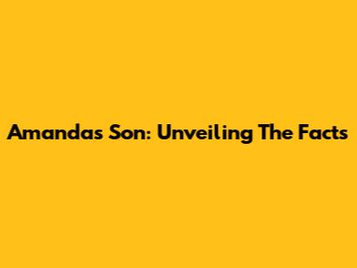 Amanda's Son: Unveiling The Facts