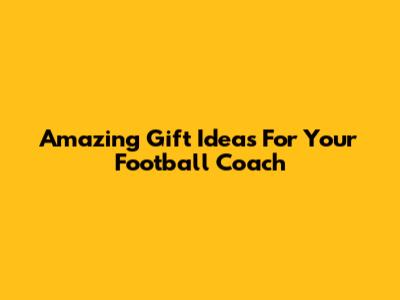 Amazing Gift Ideas For Your Football Coach