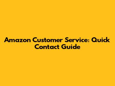 Amazon Customer Service: Quick Contact Guide