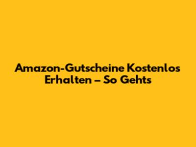 Amazon-Gutscheine Kostenlos Erhalten – So Geht's