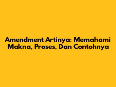 Amendment Artinya: Memahami Makna, Proses, Dan Contohnya