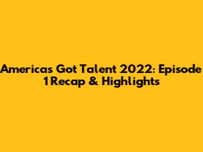 America's Got Talent 2022: Episode 1 Recap & Highlights