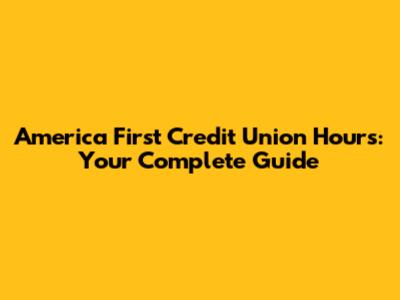 America First Credit Union Hours: Your Complete Guide