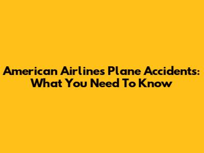 American Airlines Plane Accidents: What You Need To Know