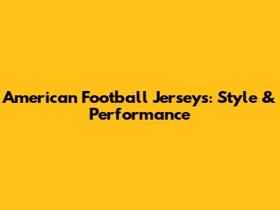 American Football Jerseys: Style & Performance