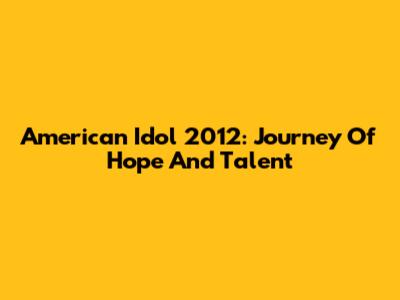 American Idol 2012: Journey Of Hope And Talent