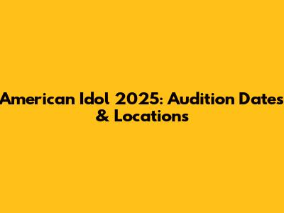 American Idol 2025: Audition Dates & Locations