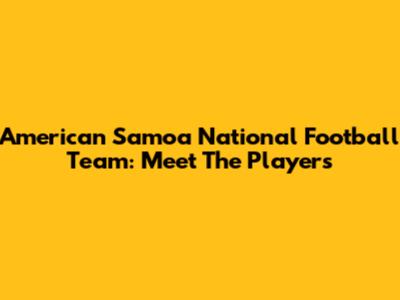 American Samoa National Football Team: Meet The Players