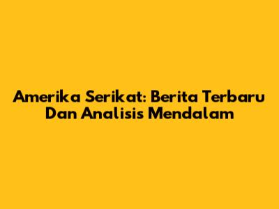 Amerika Serikat: Berita Terbaru Dan Analisis Mendalam