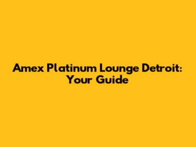 Amex Platinum Lounge Detroit: Your Guide
