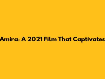 Amira: A 2021 Film That Captivates