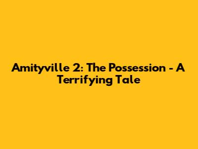 Amityville 2: The Possession - A Terrifying Tale