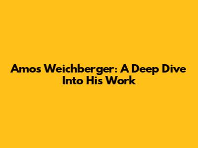 Amos Weichberger: A Deep Dive Into His Work