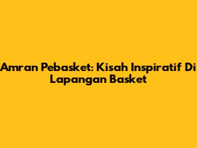 Amran Pebasket: Kisah Inspiratif Di Lapangan Basket