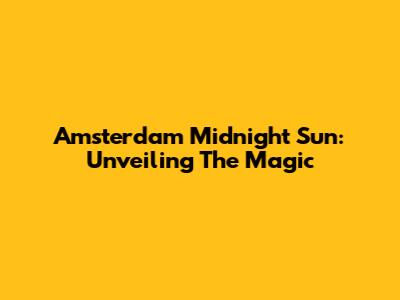 Amsterdam Midnight Sun: Unveiling The Magic