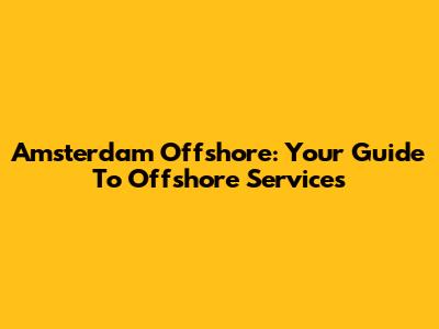Amsterdam Offshore: Your Guide To Offshore Services