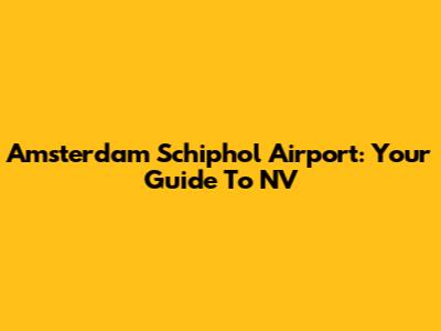 Amsterdam Schiphol Airport: Your Guide To NV