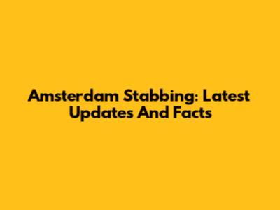 Amsterdam Stabbing: Latest Updates And Facts