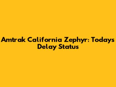 Amtrak California Zephyr: Today's Delay Status