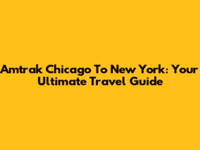 Amtrak Chicago To New York: Your Ultimate Travel Guide