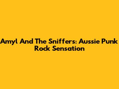 Amyl And The Sniffers: Aussie Punk Rock Sensation